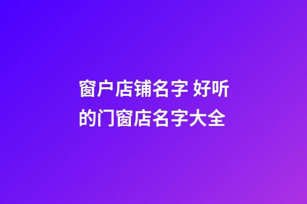 窗户店铺名字 好听的门窗店名字大全-第1张-店铺起名-玄机派
